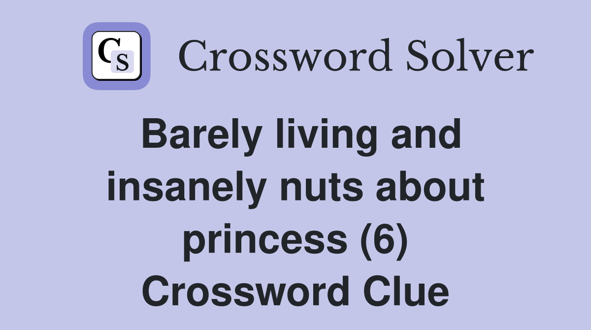 Barely living and insanely nuts about princess (6) Crossword Clue