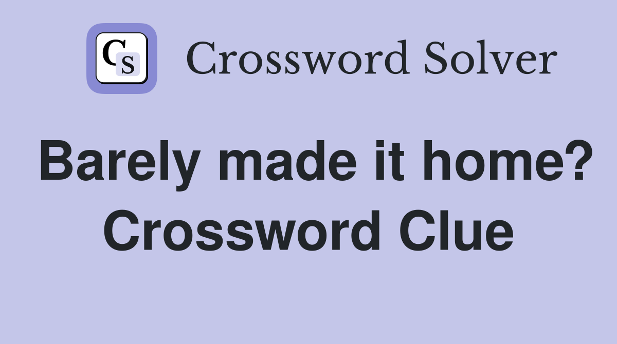 Barely made it home? Crossword Clue