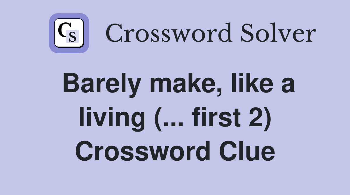 Barely make, like a living (... first 2) Crossword Clue