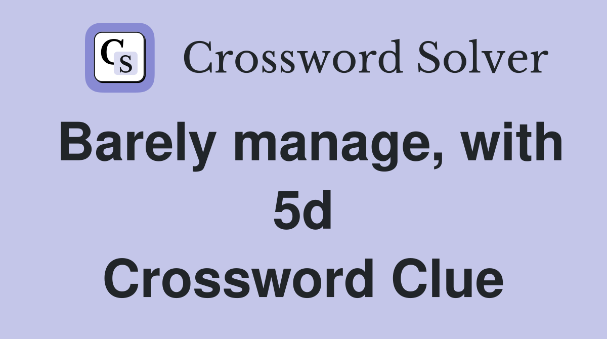 Barely manage, with 5d Crossword Clue