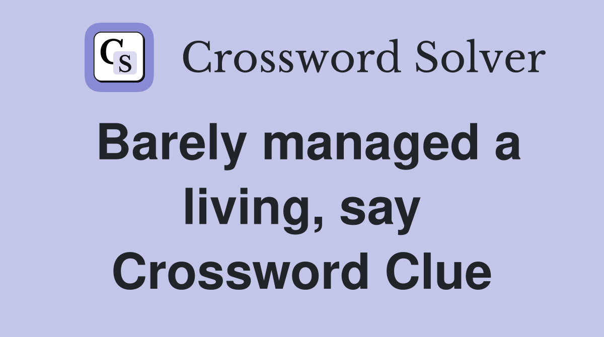 Barely managed a living, say Crossword Clue