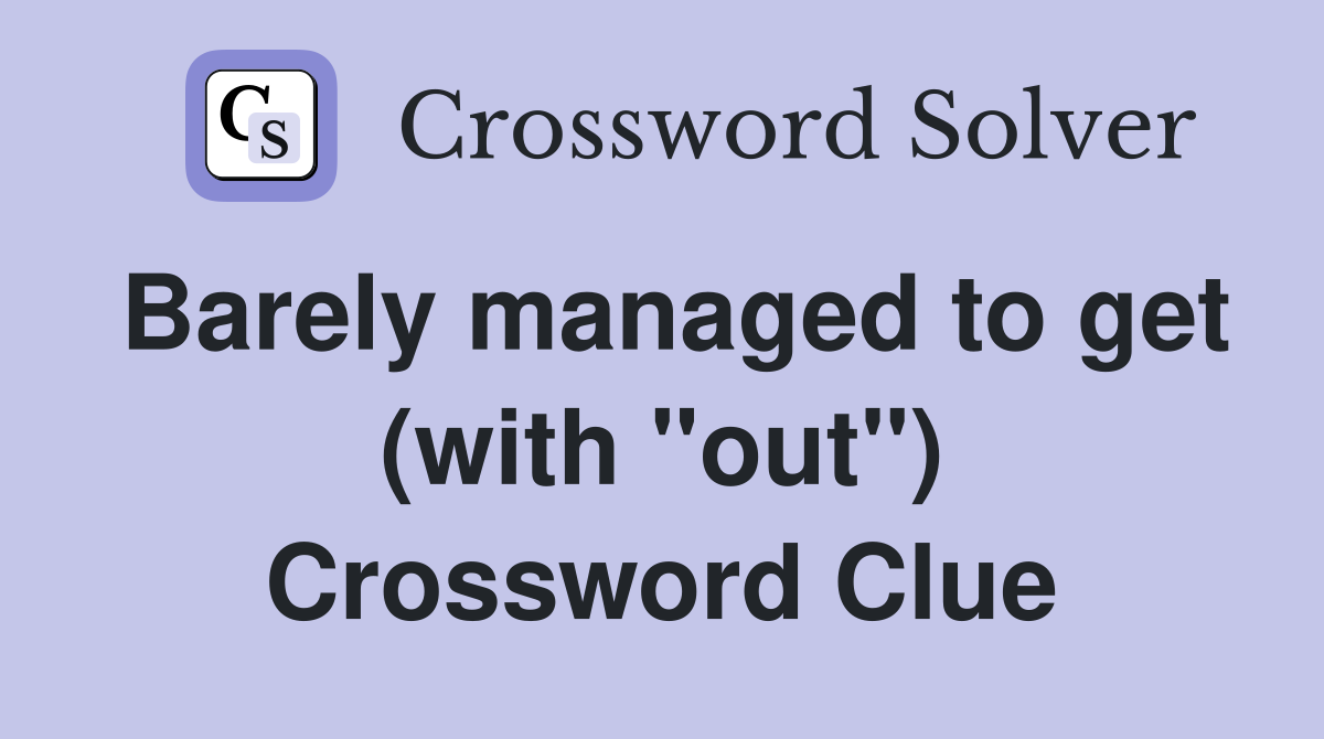 Barely managed to get (with "out") Crossword Clue