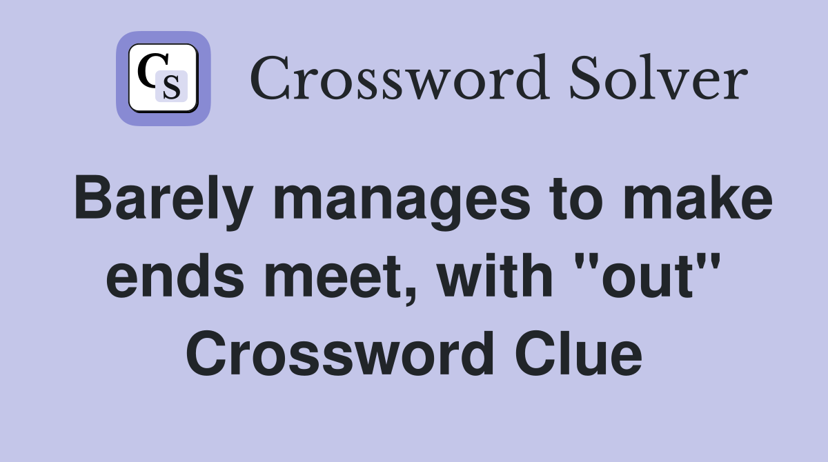 Barely manages to make ends meet, with "out" Crossword Clue