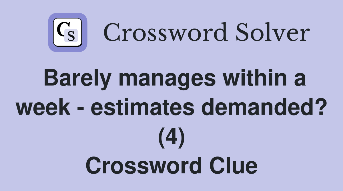 Barely manages within a week - estimates demanded? (4) Crossword Clue