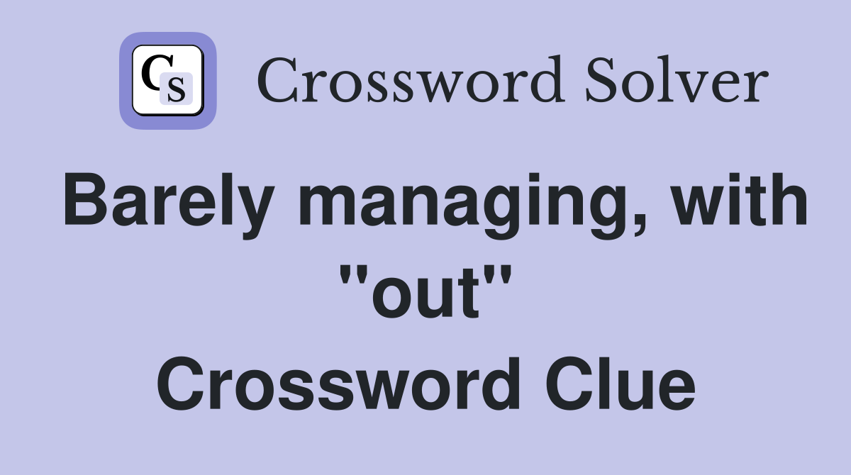 Barely managing, with "out" Crossword Clue