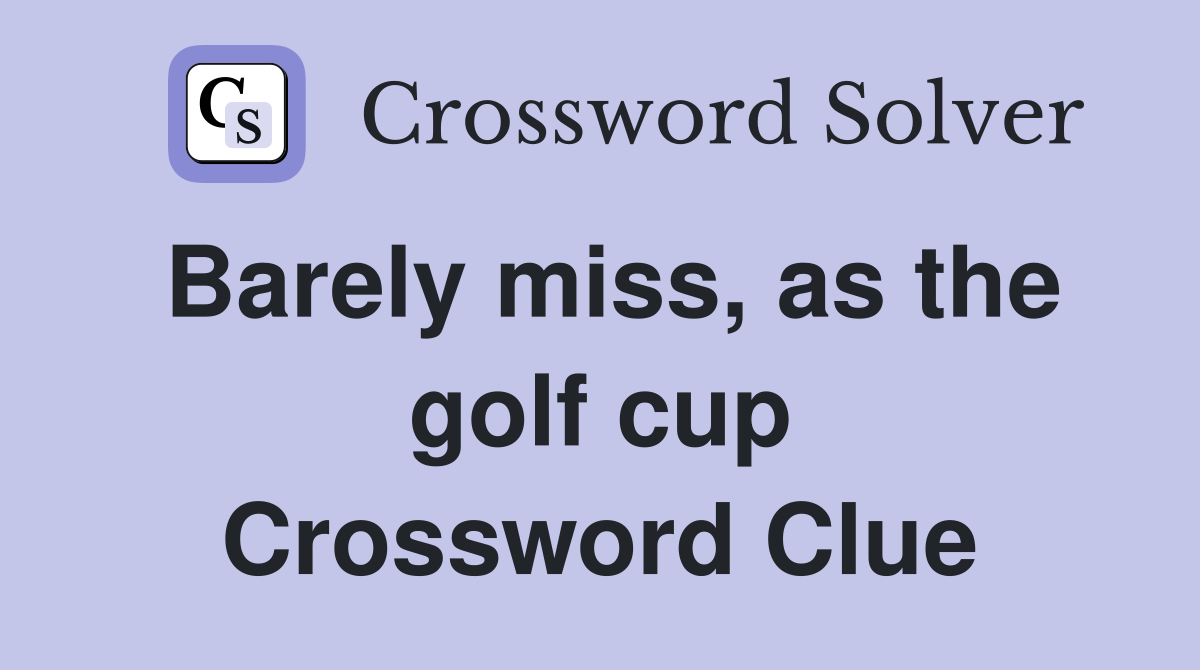 Barely miss, as the golf cup Crossword Clue