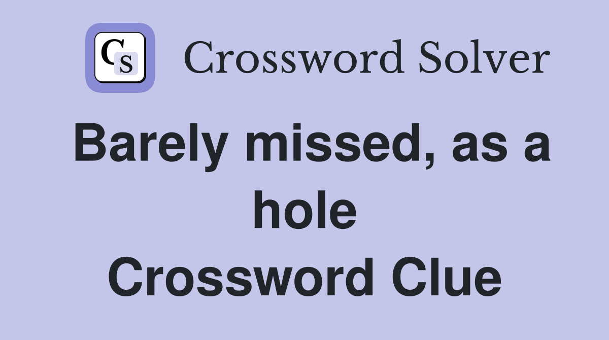 Barely missed, as a hole Crossword Clue