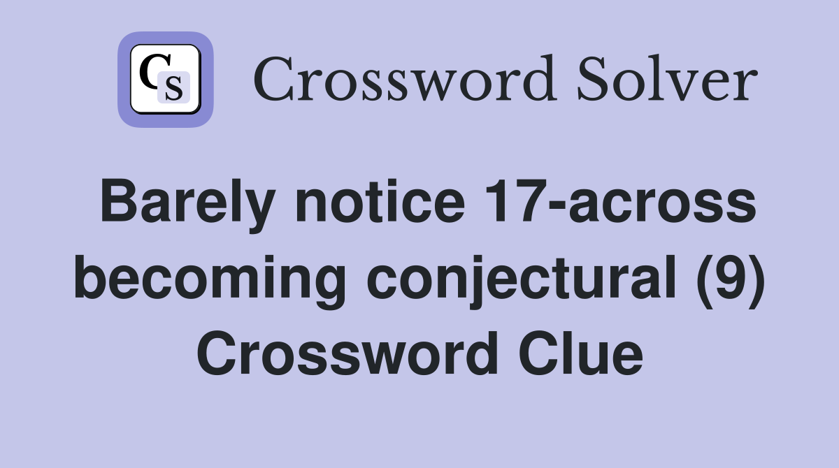 Barely notice 17-across becoming conjectural (9) Crossword Clue