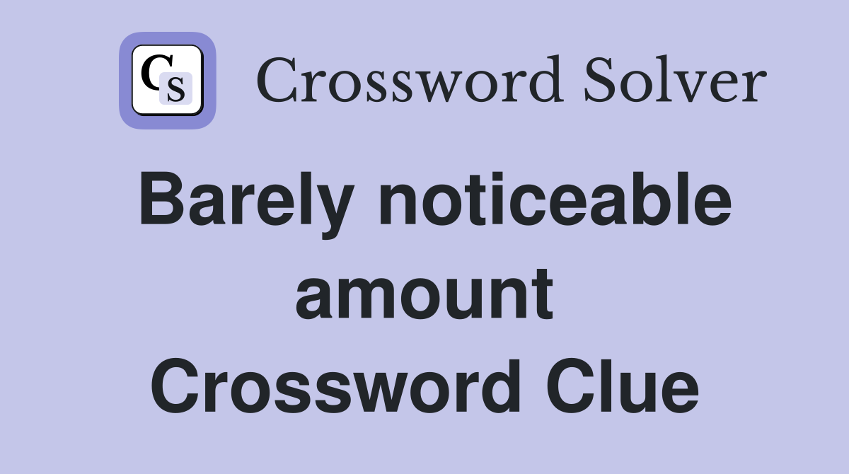 Barely noticeable amount Crossword Clue