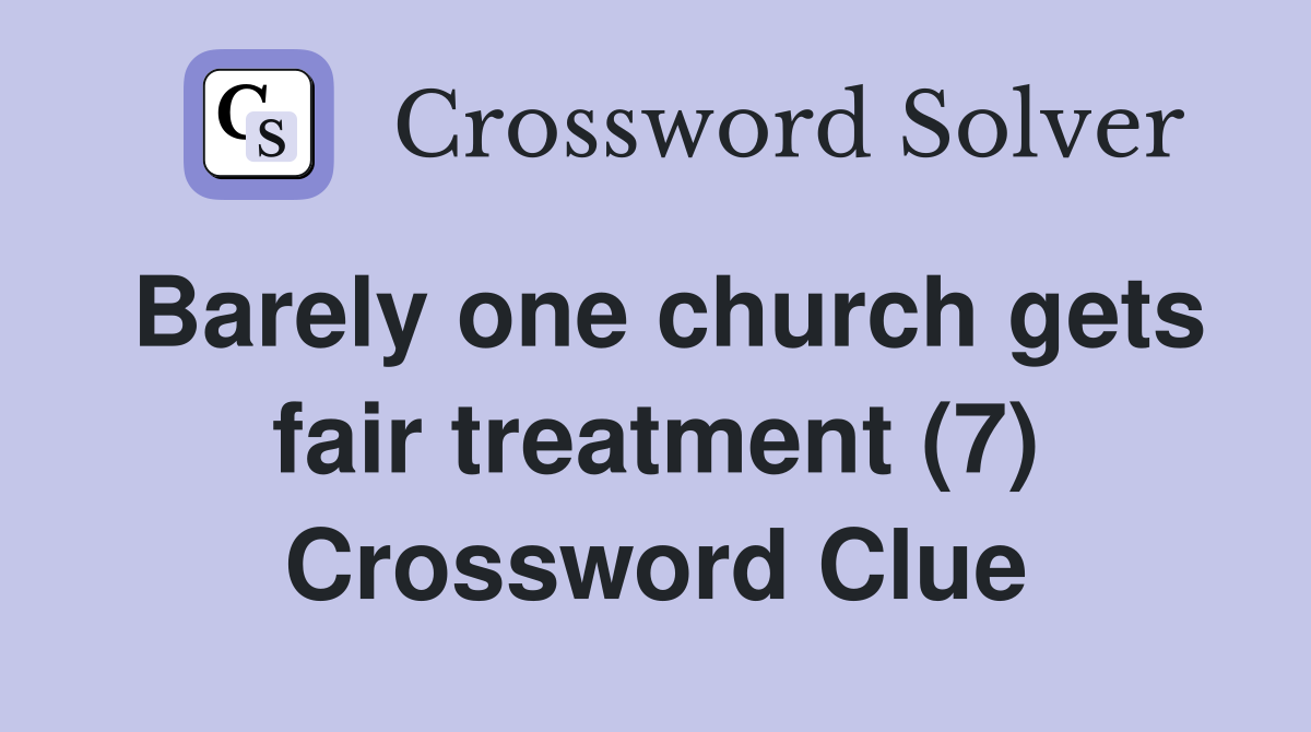 Barely one church gets fair treatment (7) Crossword Clue