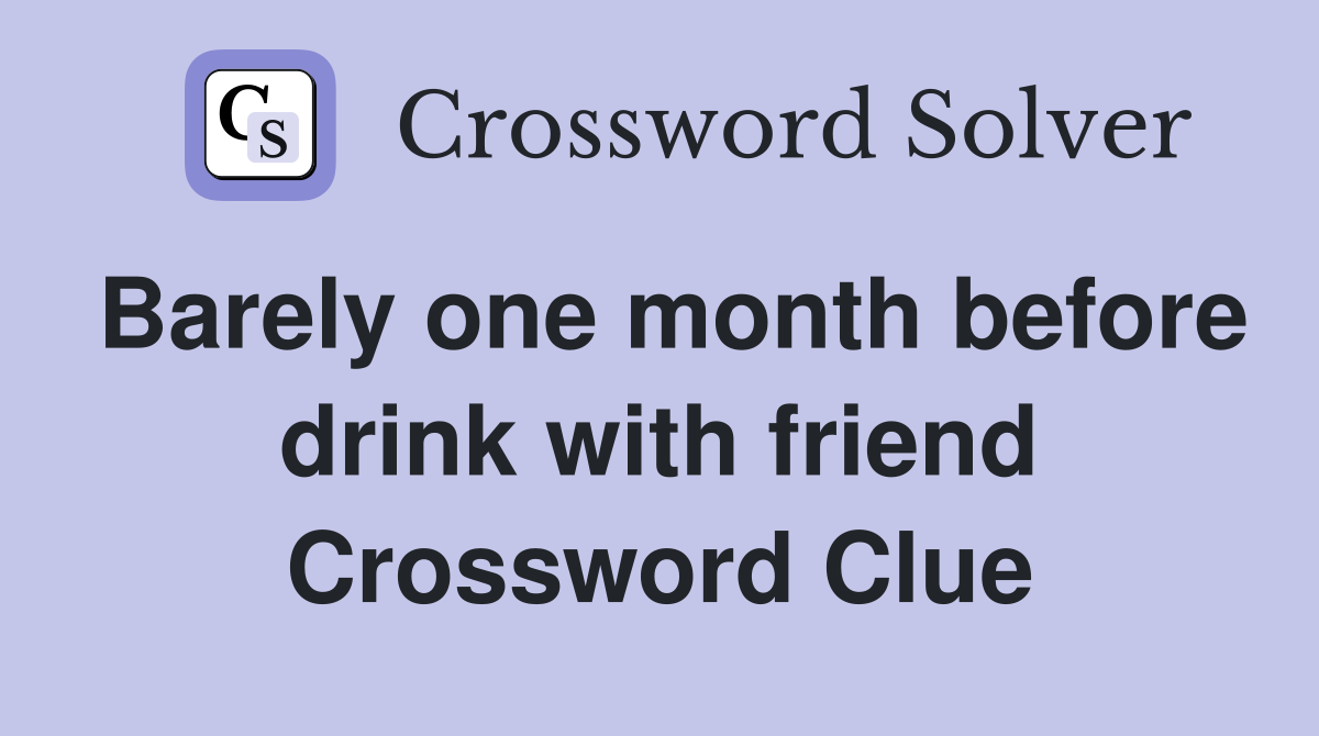 Barely one month before drink with friend Crossword Clue