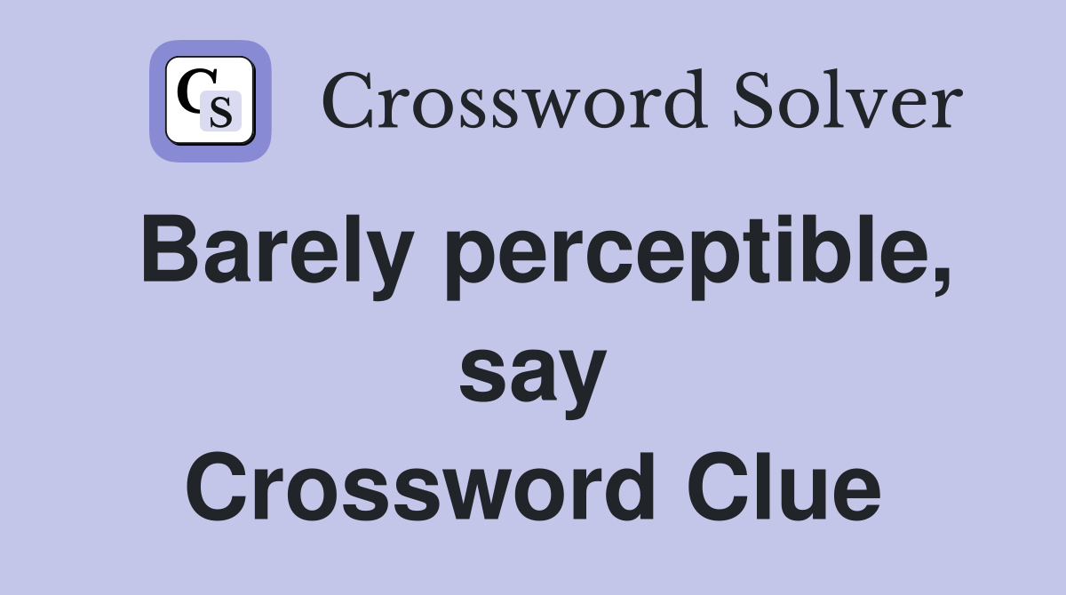 Barely perceptible, say Crossword Clue