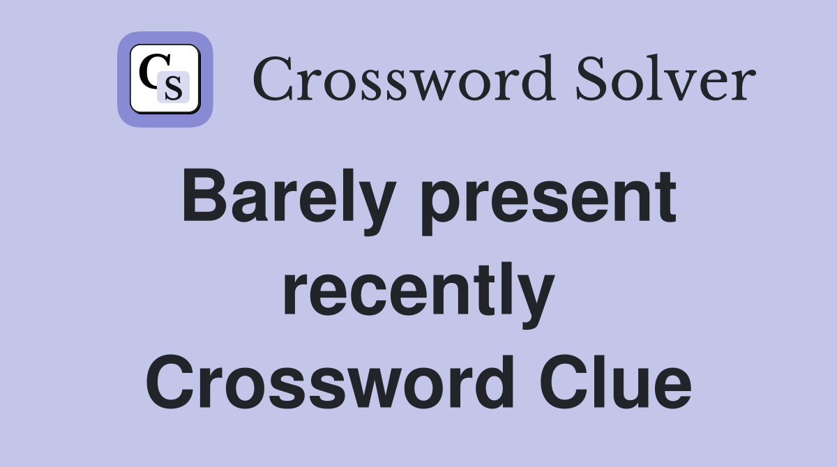 Barely present recently Crossword Clue