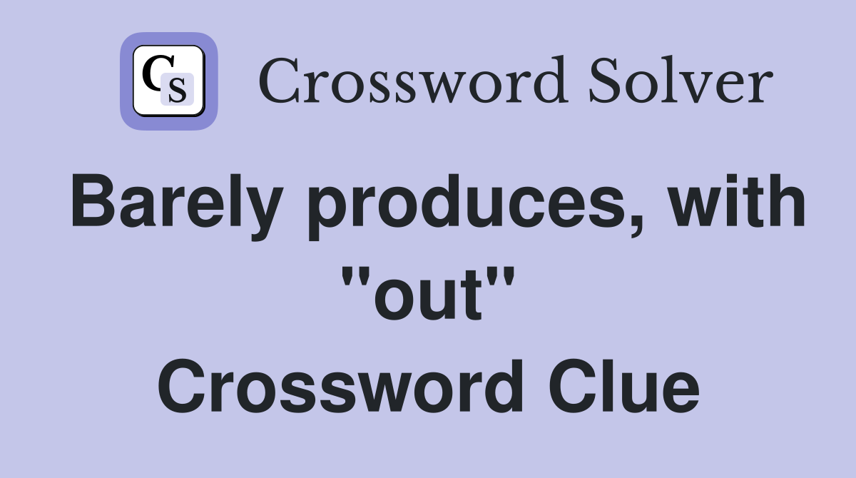 Barely produces, with "out" Crossword Clue