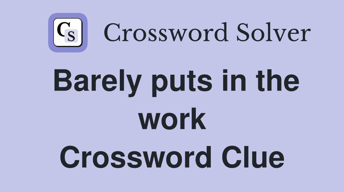 Barely puts in the work Crossword Clue
