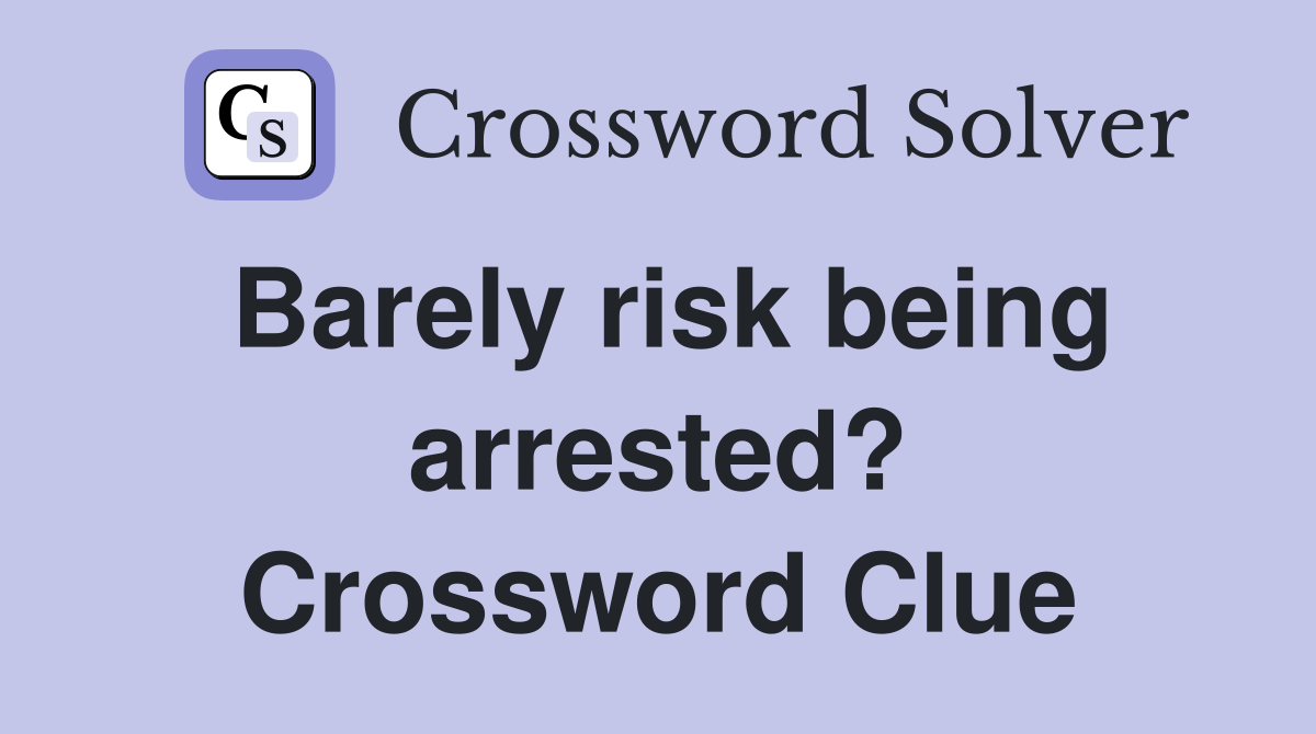 Barely risk being arrested? Crossword Clue