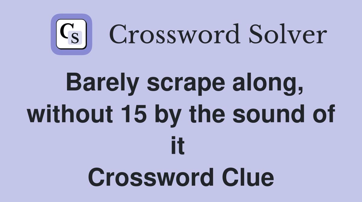 Barely scrape along, without 15 by the sound of it  Crossword Clue