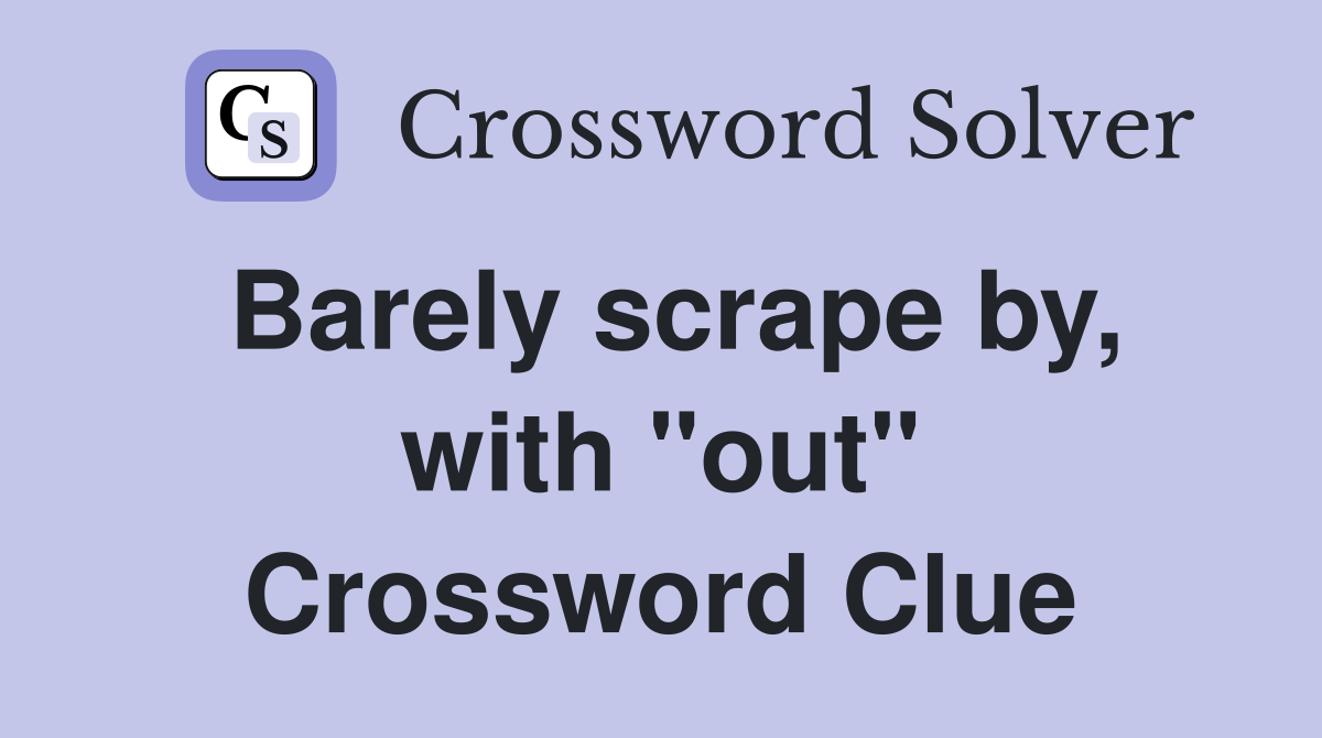 Barely scrape by, with "out" Crossword Clue