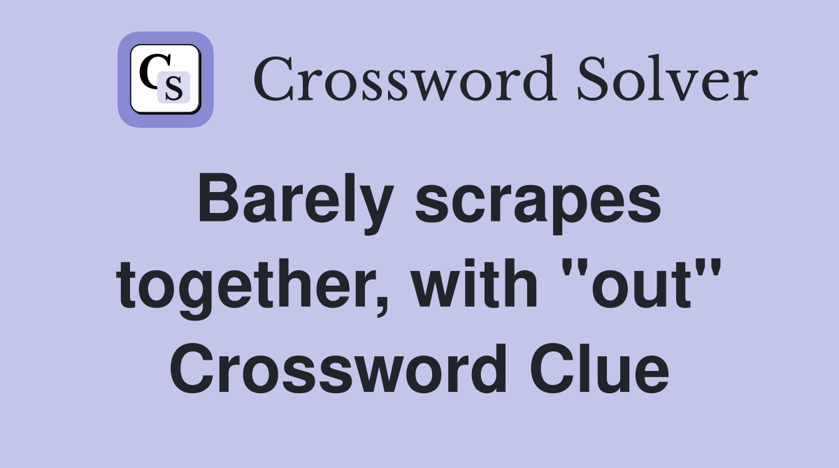 Barely scrapes together, with "out" Crossword Clue