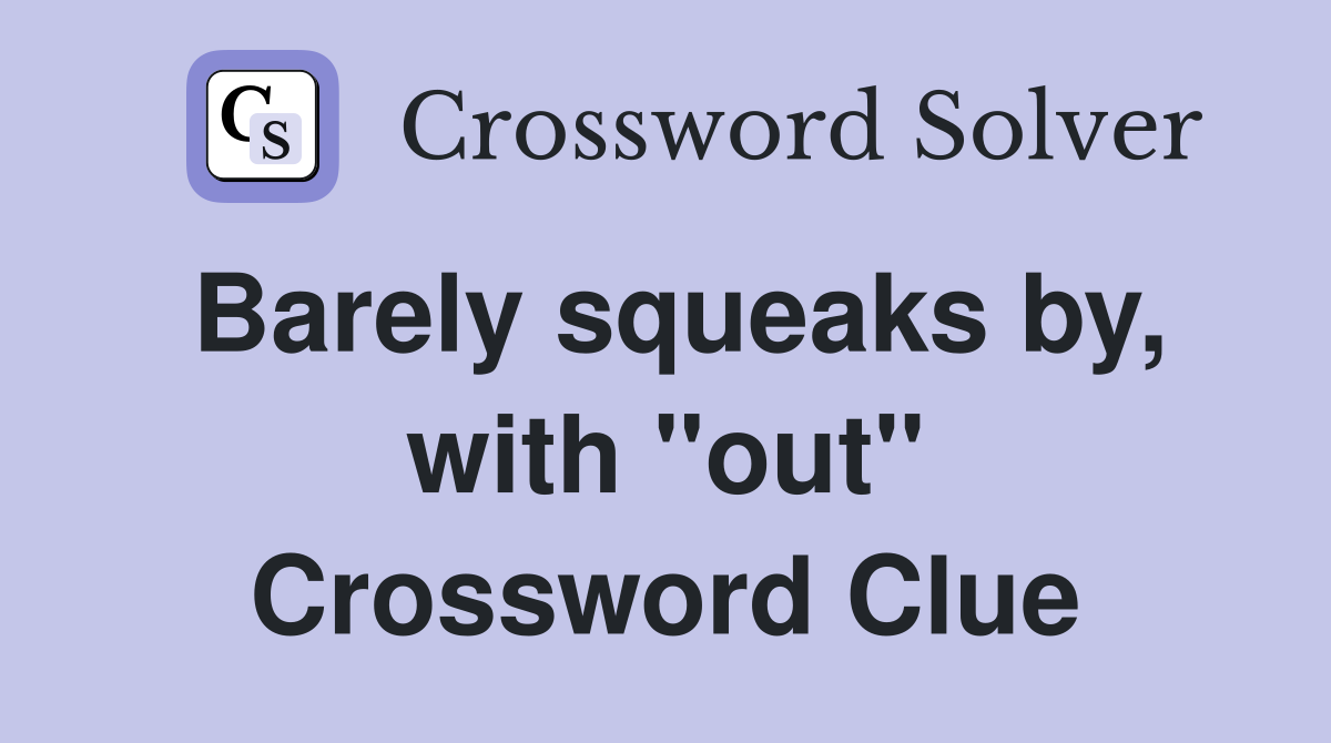 Barely squeaks by, with "out" Crossword Clue
