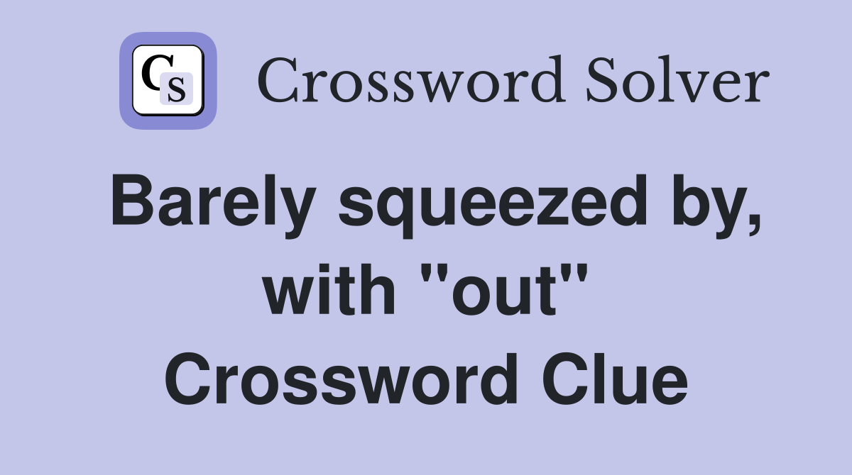 Barely squeezed by, with "out" Crossword Clue