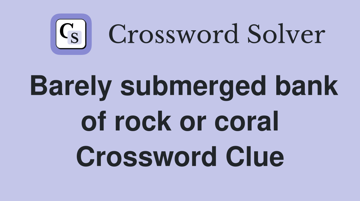 Barely submerged bank of rock or coral Crossword Clue