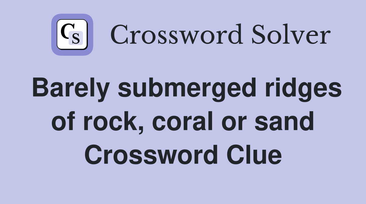 Barely submerged ridges of rock, coral or sand Crossword Clue