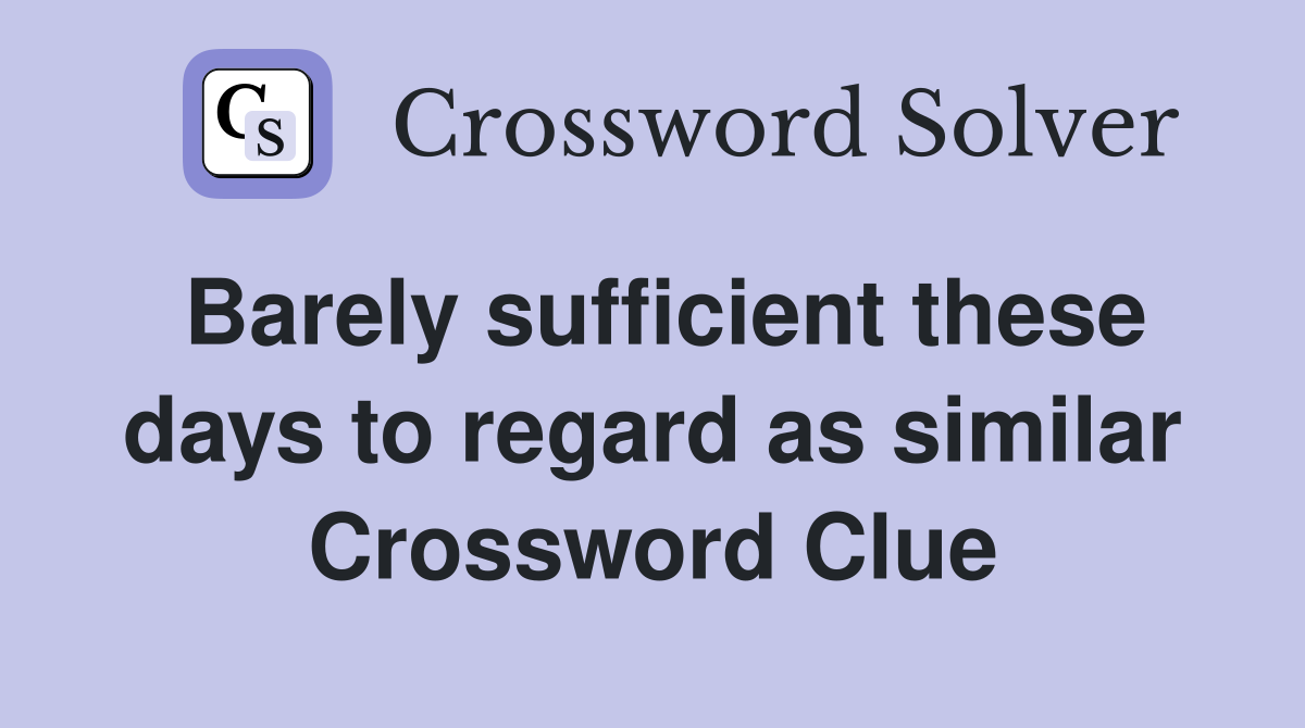Barely sufficient these days to regard as similar Crossword Clue