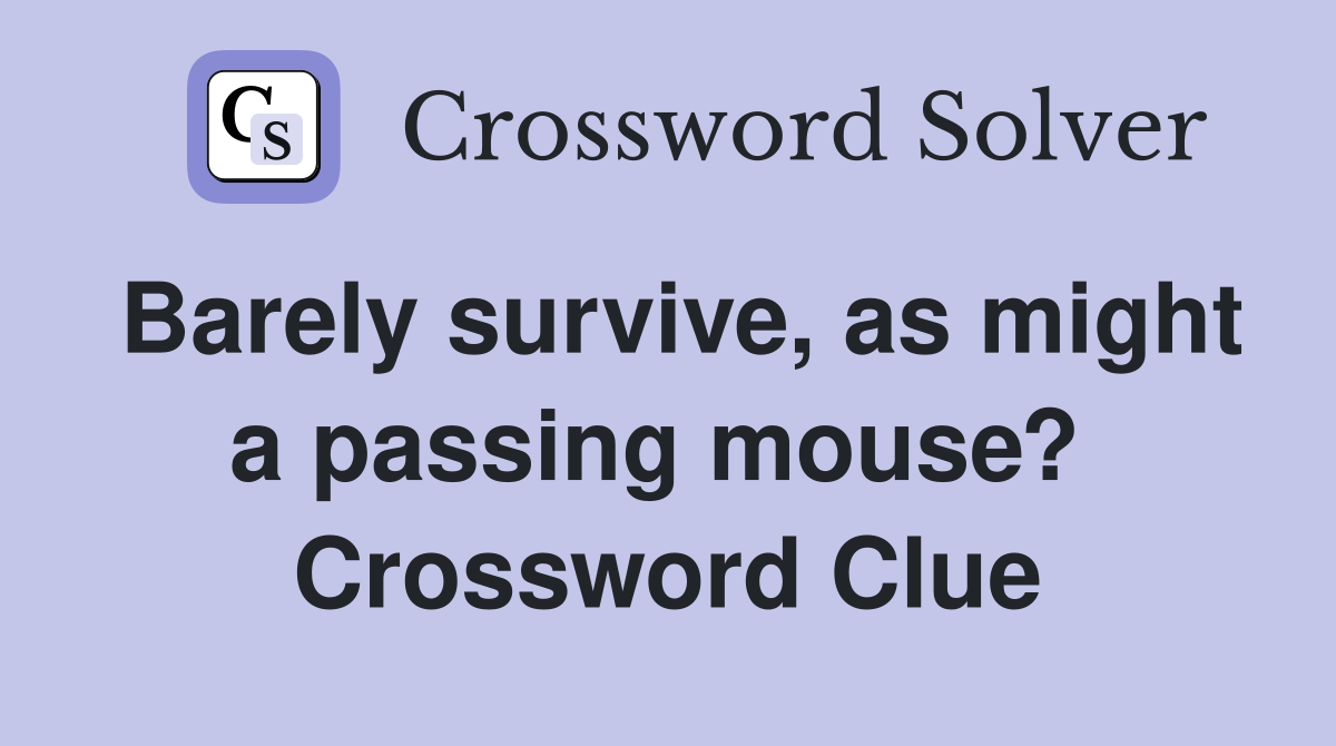 Barely survive, as might a passing mouse?  Crossword Clue