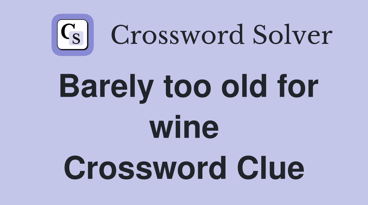 Barely too old for wine Crossword Clue