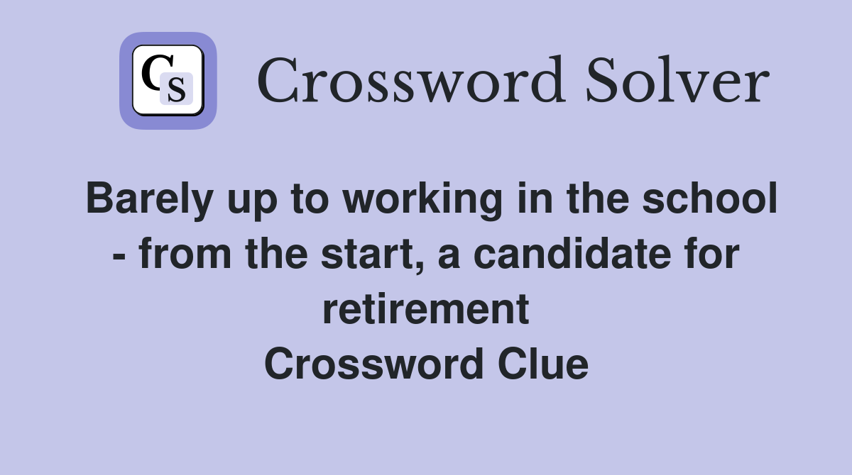 Barely up to working in the school - from the start, a candidate for retirement Crossword Clue