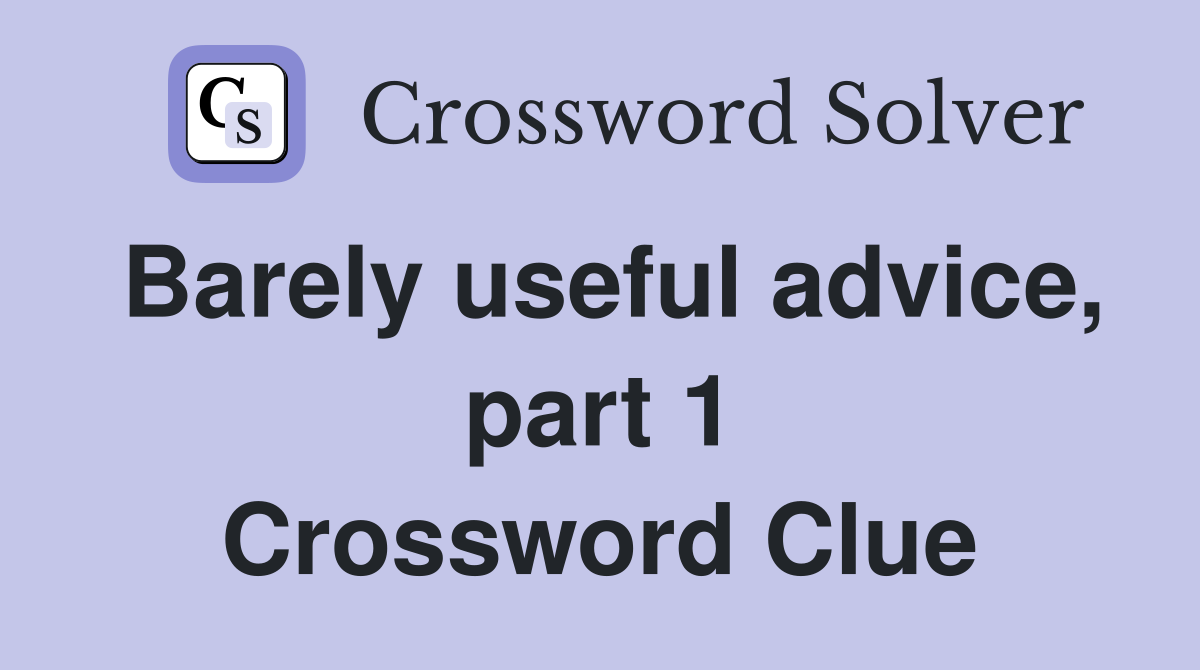 Barely useful advice, part 1 Crossword Clue