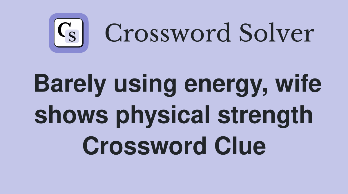 Barely using energy, wife shows physical strength Crossword Clue