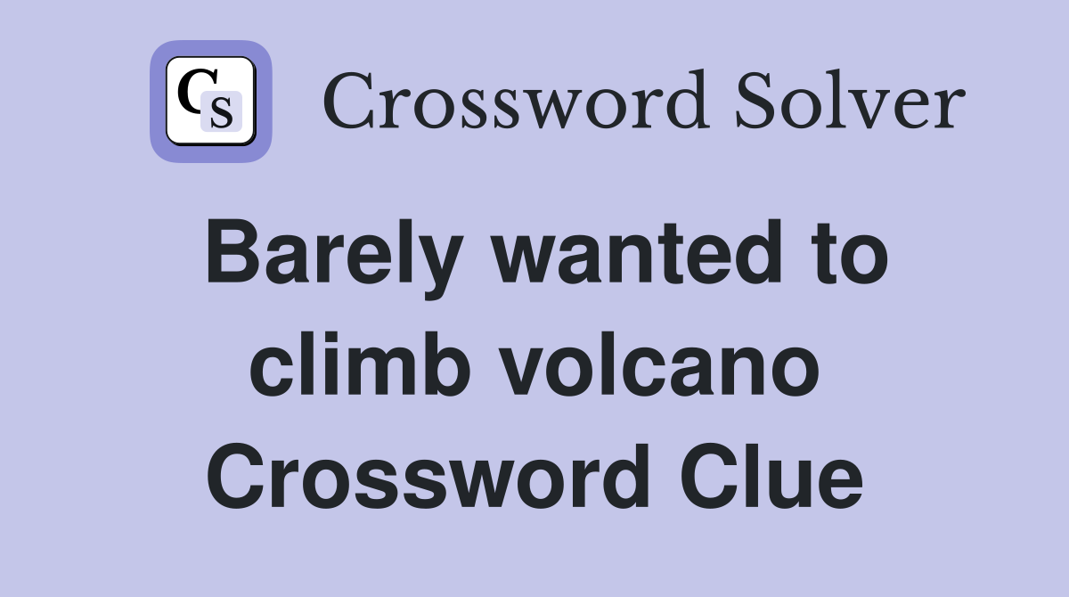 Barely wanted to climb volcano Crossword Clue