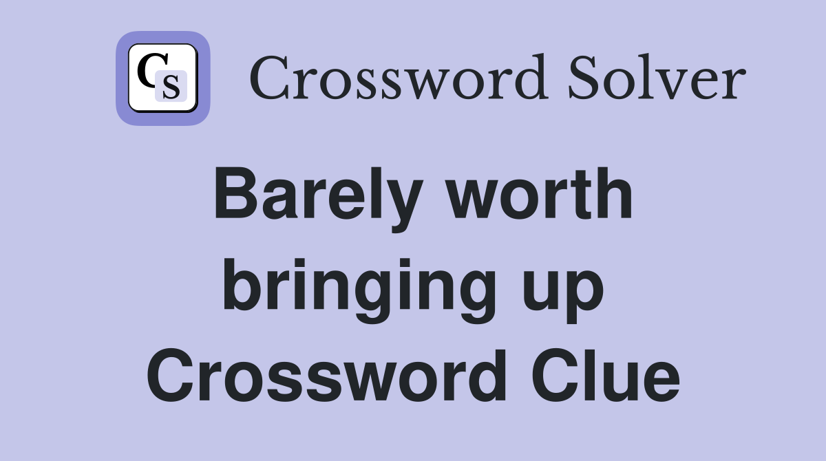 Barely worth bringing up Crossword Clue