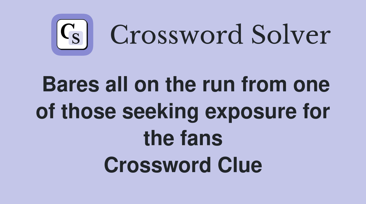Bares all on the run from one of those seeking exposure for the fans Crossword Clue