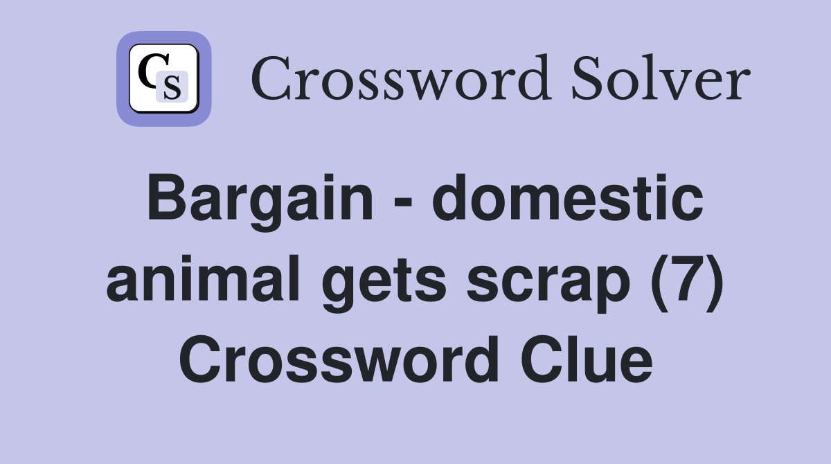 Bargain - domestic animal gets scrap (7) Crossword Clue