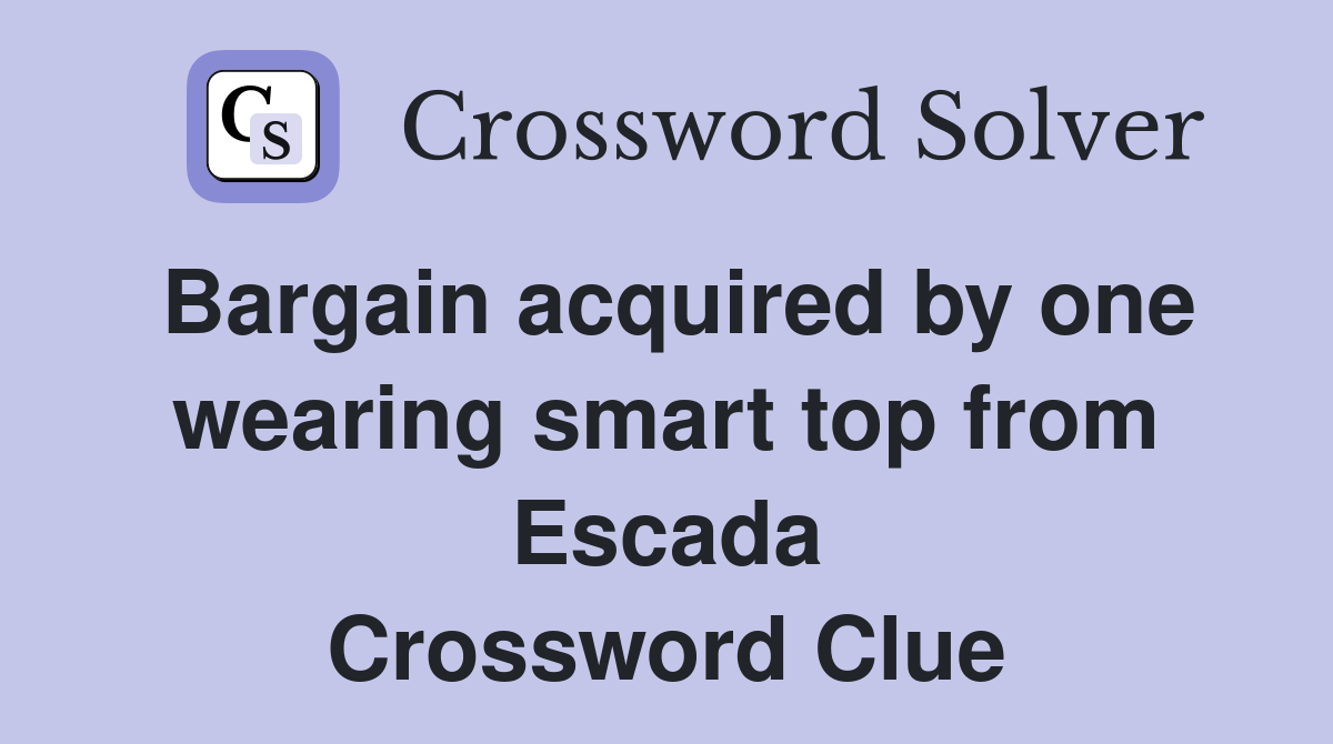 Bargain acquired by one wearing smart top from Escada Crossword Clue