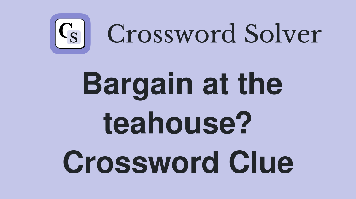 Bargain at the teahouse? Crossword Clue