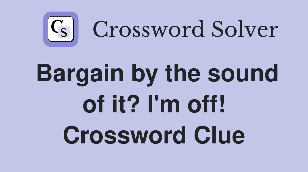 Bargain by the sound of it? I'm off! Crossword Clue