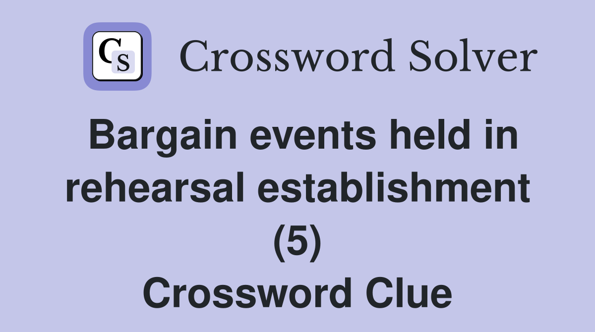 Bargain events held in rehearsal establishment (5) Crossword Clue