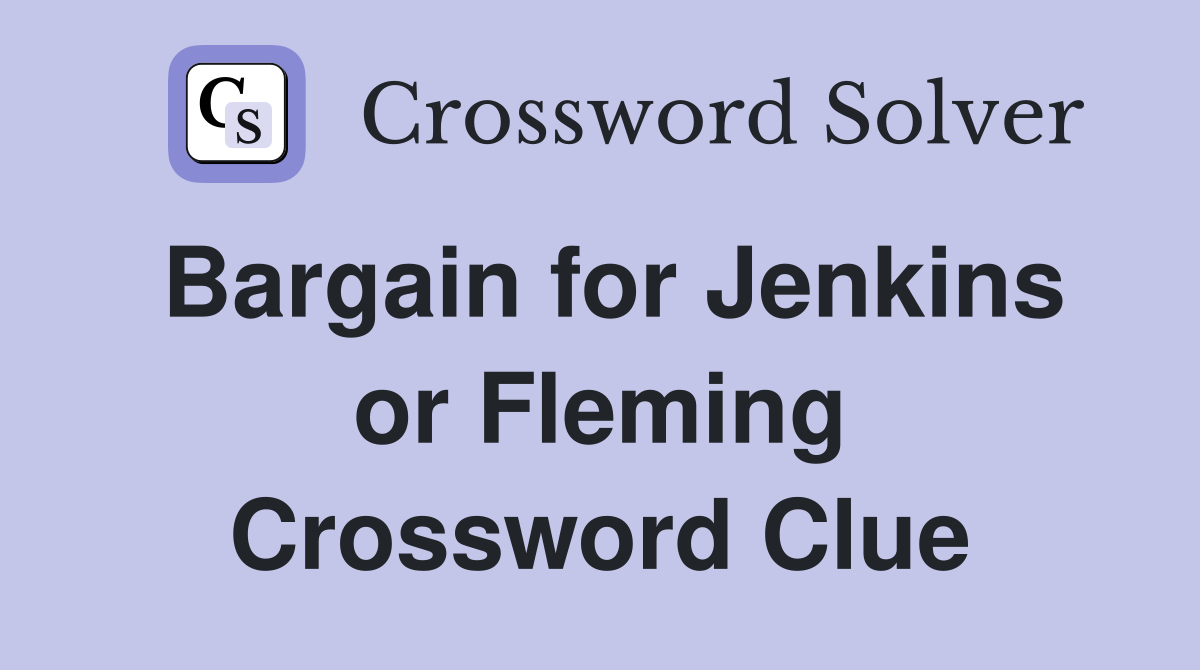 Bargain for Jenkins or Fleming Crossword Clue