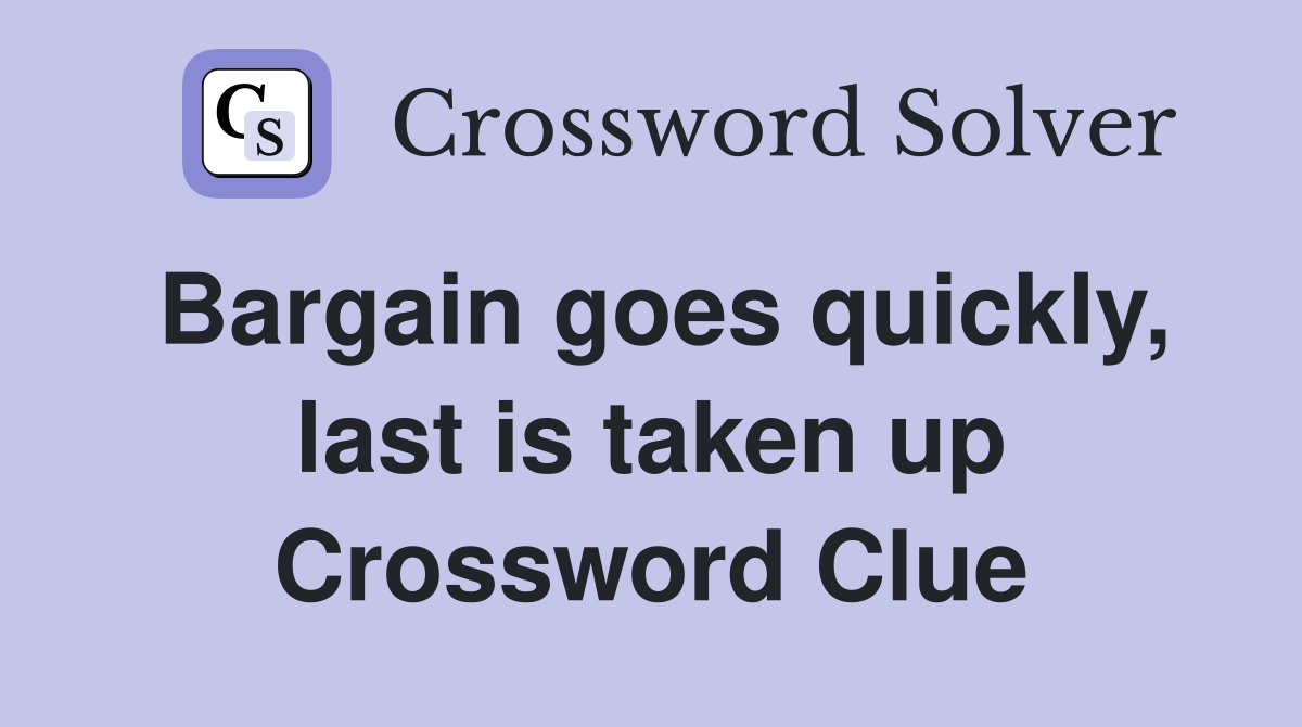 Bargain goes quickly, last is taken up Crossword Clue