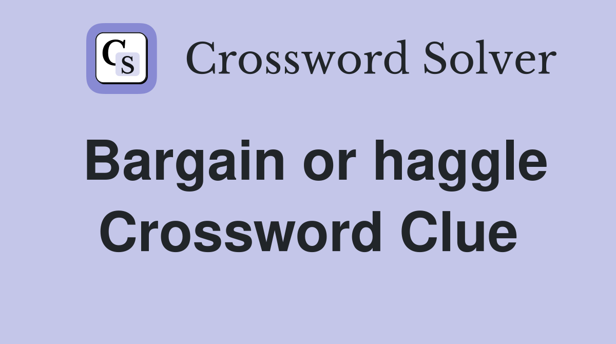 Bargain or haggle Crossword Clue