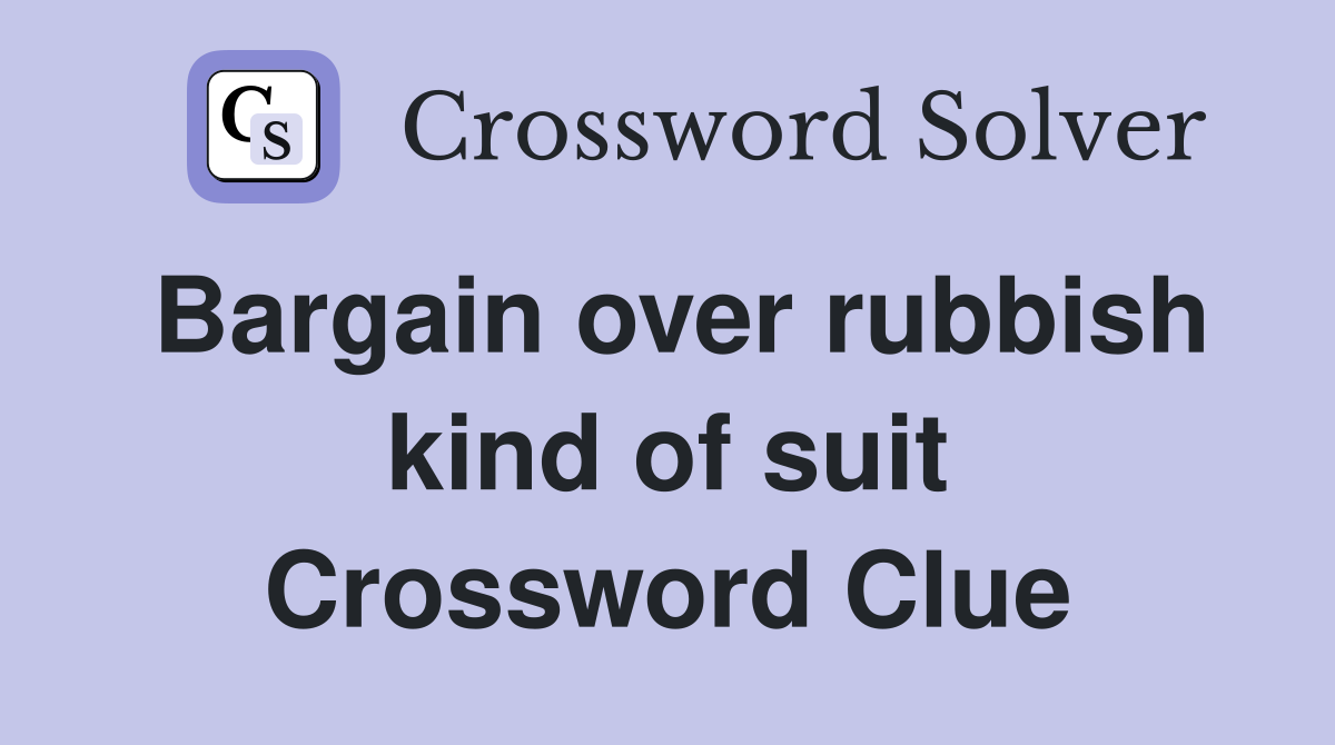 Bargain over rubbish kind of suit Crossword Clue