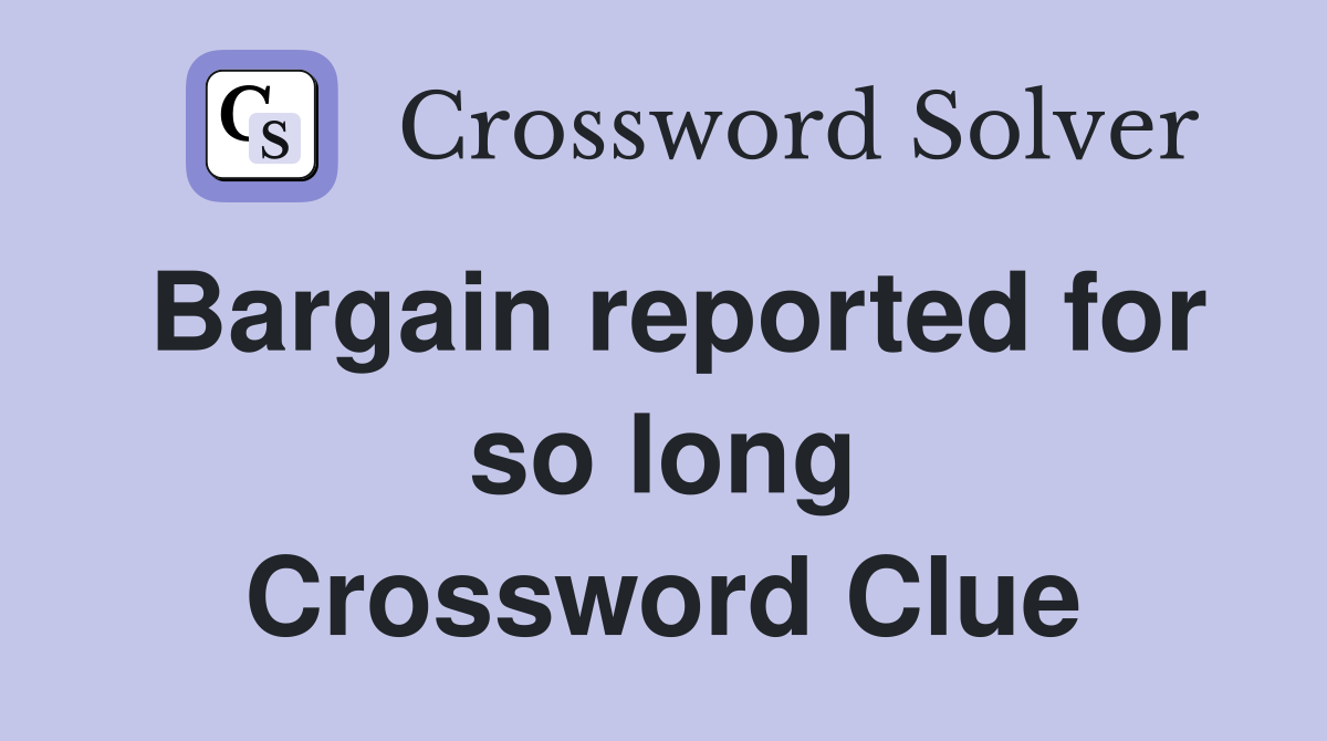 Bargain reported for so long Crossword Clue
