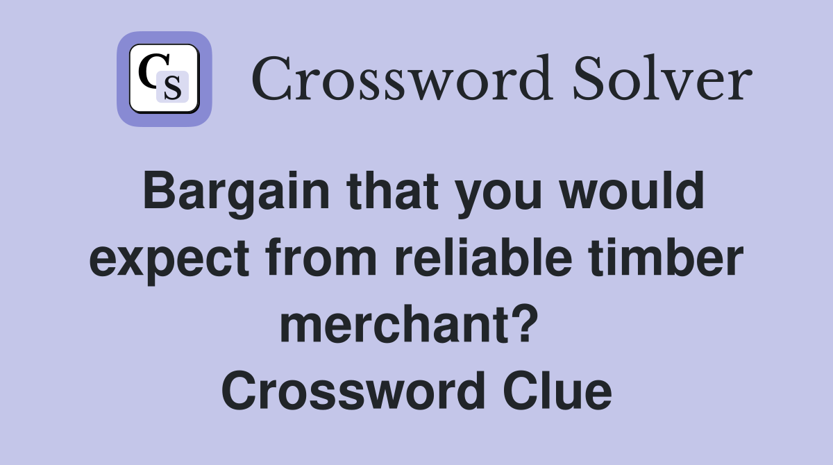 Bargain that you would expect from reliable timber merchant?  Crossword Clue