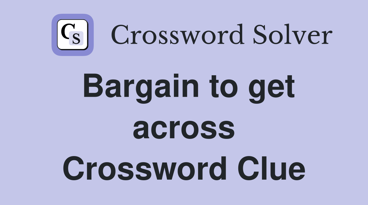 Bargain to get across Crossword Clue