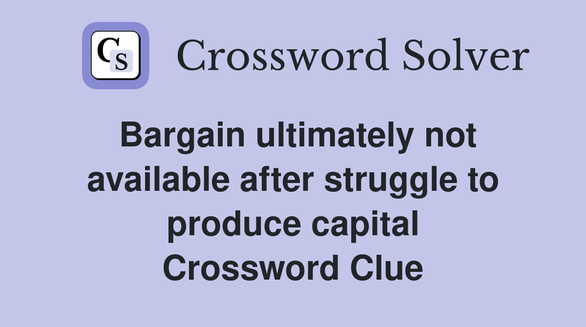 Bargain ultimately not available after struggle to produce capital Crossword Clue