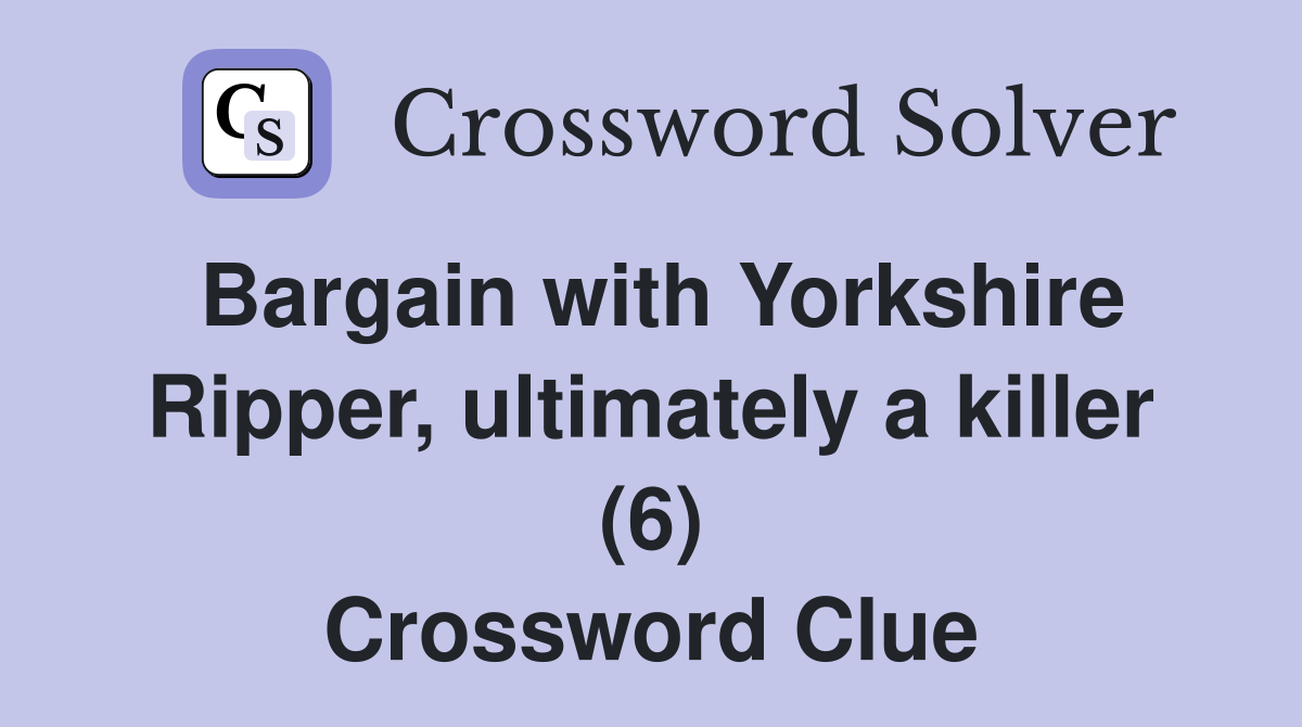 Bargain with Yorkshire Ripper, ultimately a killer (6) Crossword Clue